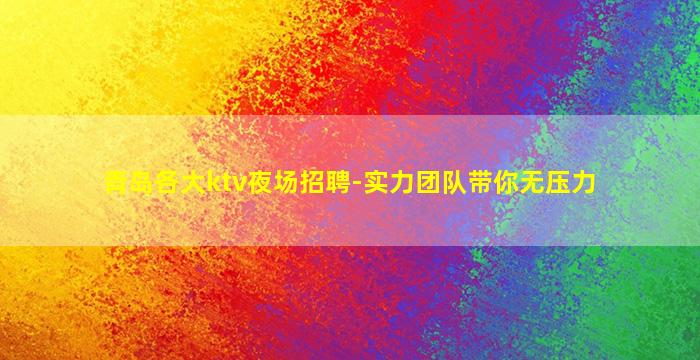青岛各大ktv夜场招聘-实力团队带你无压力